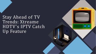 Stay Ahead of TV
Trends: Xtreame
HDTV's IPTV Catch
Up Feature
 