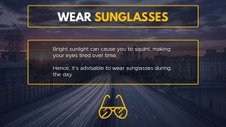 Wear sunglasses
Bright sunlight can cause you to squint, making your eyes
tired over time. Hence, it’s advisable to wear sunglasses
during the day.
 