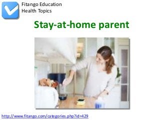 Fitango Education
          Health Topics

                Stay-at-home parent




http://www.fitango.com/categories.php?id=429
 