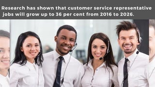Research?has?shown?that?customer?service?representative
?jobs?will?grow?up?to?36?per?cent?from?2016?to?2026.
 