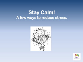 Stay Calm!
A few ways to reduce stress.
 