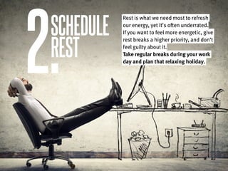 2.SCHEDULE
REST
Rest is what we need most to refresh
our energy, yet it’s often underrated.
If you want to feel more energ...