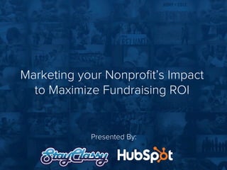 Marketing your Nonproﬁt’s Impact
to Maximize Fundraising ROI
Presented By:
 