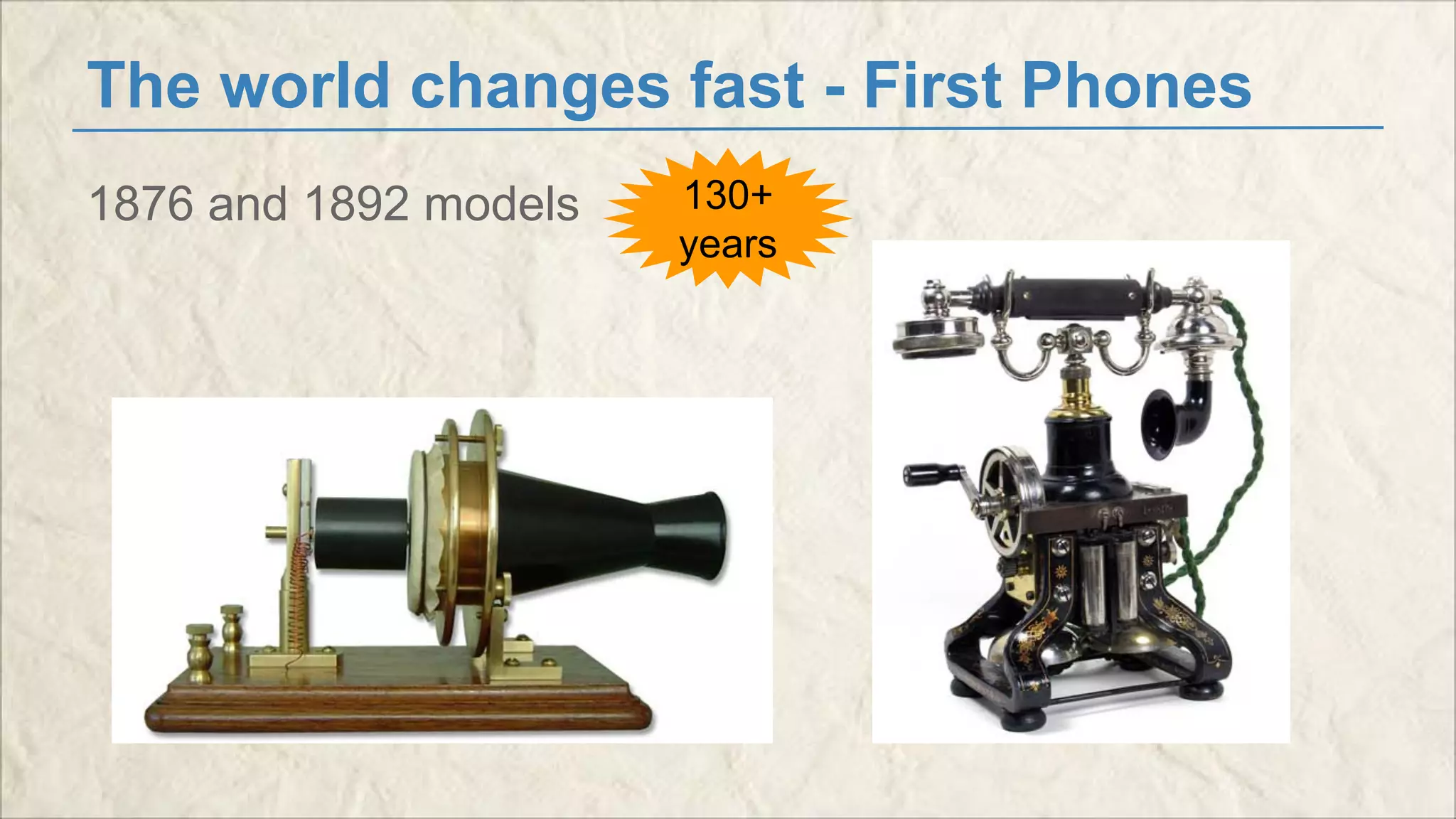 The world changes fast - First Phones 
1876 and 1892 models 130+ 
years 
 
