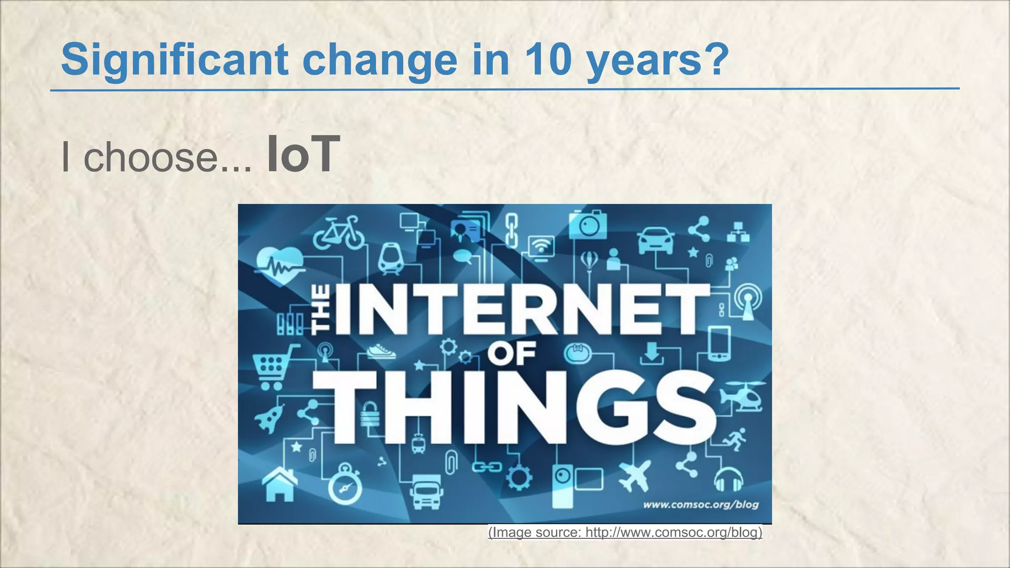 Significant change in 10 years? 
I choose... IoT 
(Image source: http://www.comsoc.org/blog) 
 