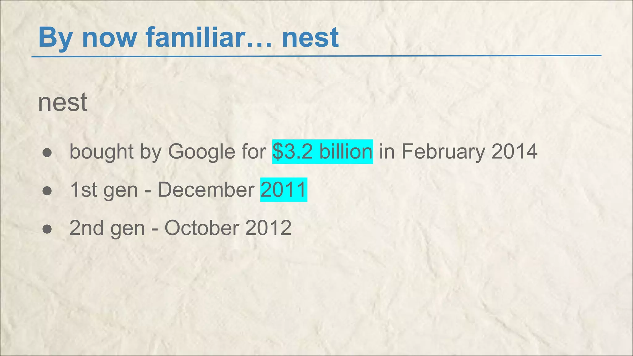 By now familiar… nest 
nest 
● bought by Google for $3.2 billion in February 2014 
● 1st gen - December 2011 
● 2nd gen - October 2012 
 