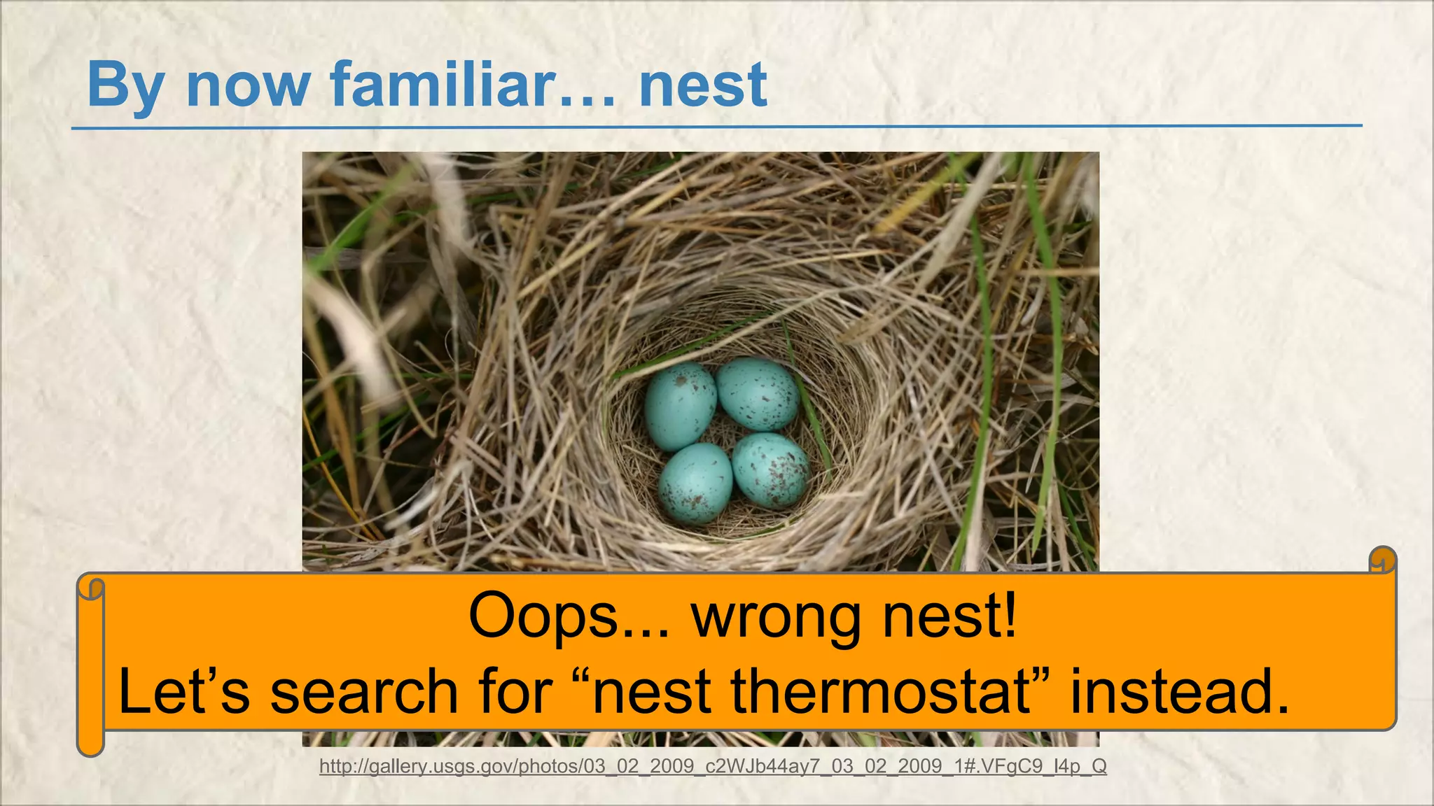 By now familiar… nest 
Oops... wrong nest! 
Let’s search for “nest thermostat” instead. 
http://gallery.usgs.gov/photos/03_02_2009_c2WJb44ay7_03_02_2009_1#.VFgC9_l4p_Q 
 