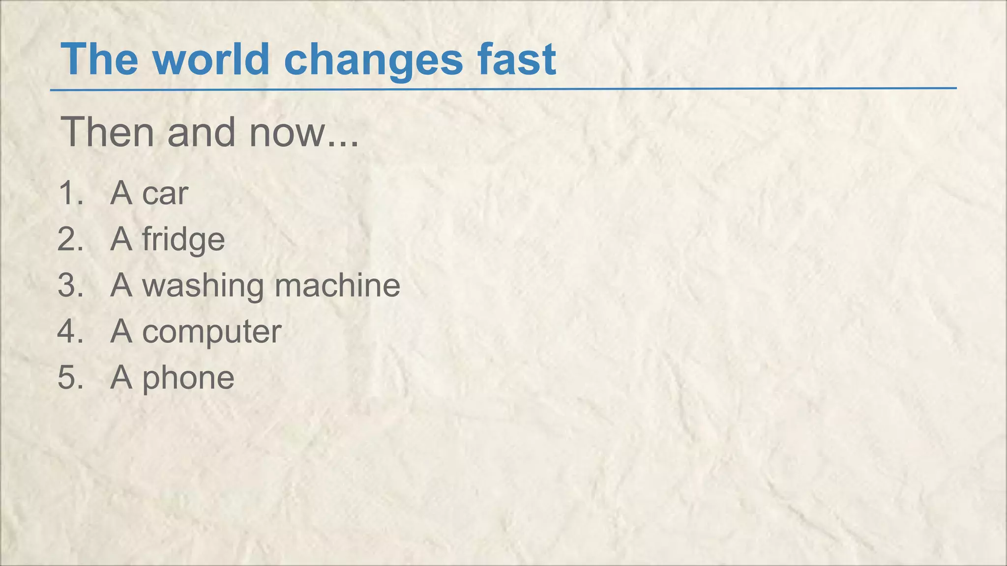 The world changes fast 
Then and now... 
1. A car 
2. A fridge 
3. A washing machine 
4. A computer 
5. A phone 
 