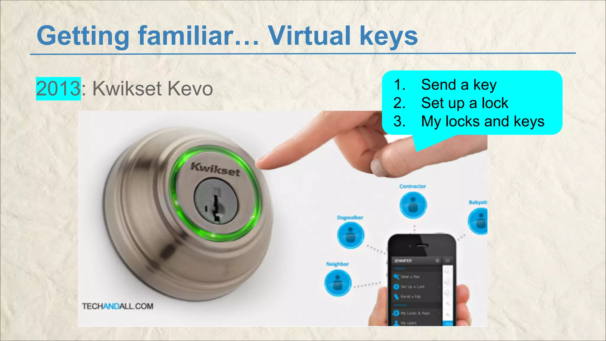 Getting familiar… Virtual keys 
2013: Kwikset Kevo 1. Send a key 
2. Set up a lock 
3. My locks and keys 
 