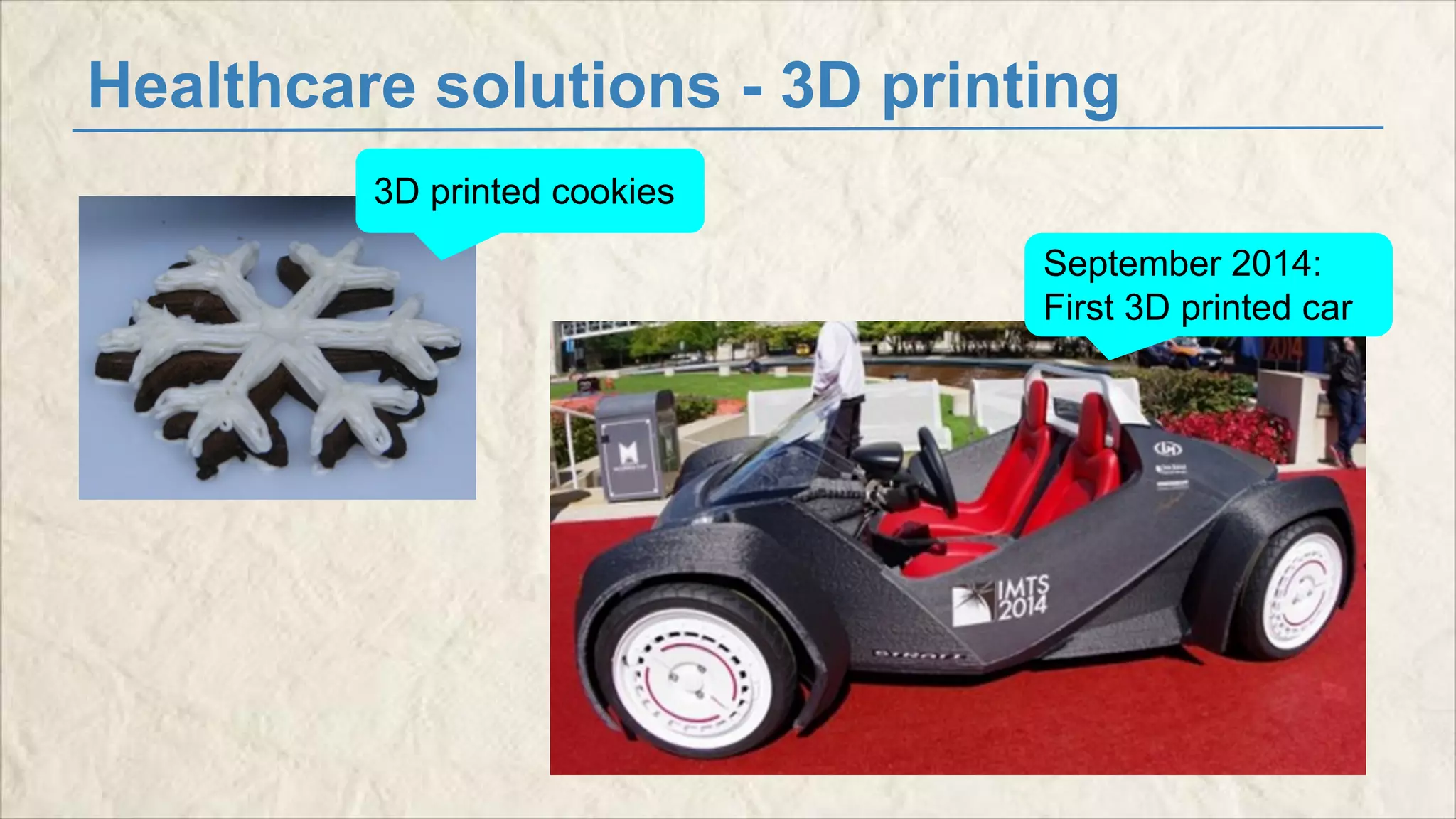 Healthcare solutions - 3D printing 
3D printed cookies 
September 2014: 
First 3D printed car 
 