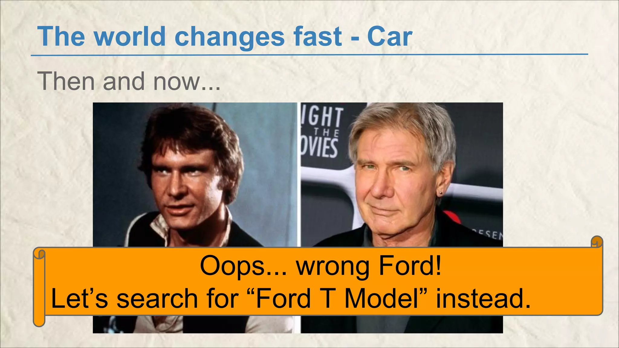 The world changes fast - Car 
Then and now... 
Oops... wrong Ford! 
Let’s search for “Ford T Model” instead. 
 