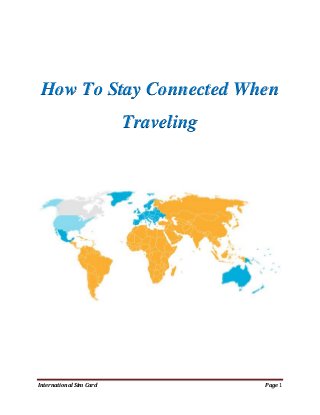 How To Stay Connected When
                         Traveling




International Sim Card               Page 1
 
