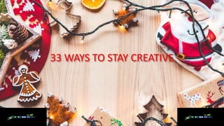 33 WAYS TO STAY CREATIVE
 