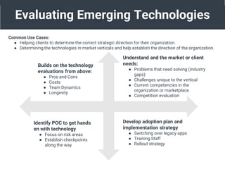Evaluating Emerging Technologies
Common Use Cases:
● Helping clients to determine the correct strategic direction for thei...