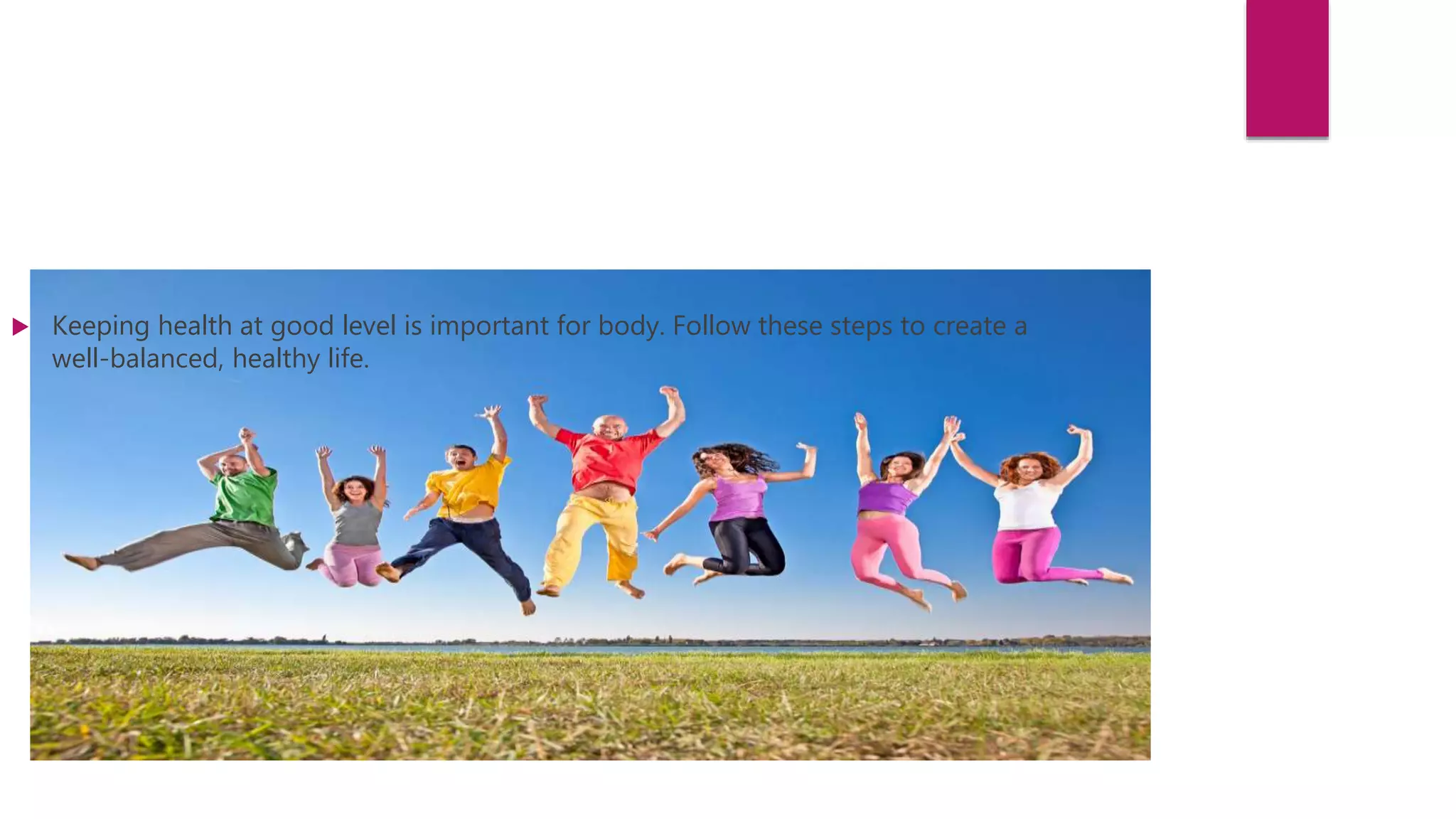  Keeping health at good level is important for body. Follow these steps to create a
well-balanced, healthy life.