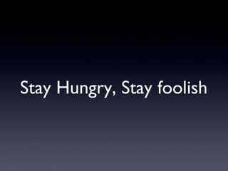 Stay Hungry, Stay foolish
 