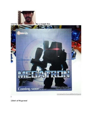 1.So I'm like a straight Don
!
2.Dat's of Mega-tron!
 