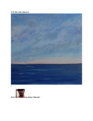 5.To tha early mizz-orn
!
6.So I can always bizz-one!
 