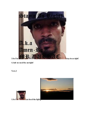 3.So I'm stay-in as right!
4.Anit no need foe un-right!
Vers.2
1.So I can heed tha light!
 