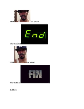 5.So I can wizz-in!
6.To tha eizz-nd !
7.So I can wizz-in!
8.To tha fizz-in !
2x:Chorus
 