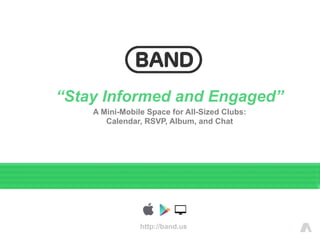 http://band.us
“Stay Informed and Engaged”
A Mini-Mobile Space for All-Sized Clubs:
Calendar, RSVP, Album, and Chat
 