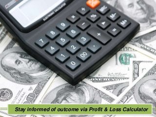 Stay informed of outcome via Profit & Loss Calculator 
 