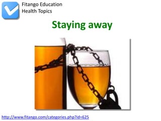 http://www.fitango.com/categories.php?id=625
Fitango Education
Health Topics
Staying away
 