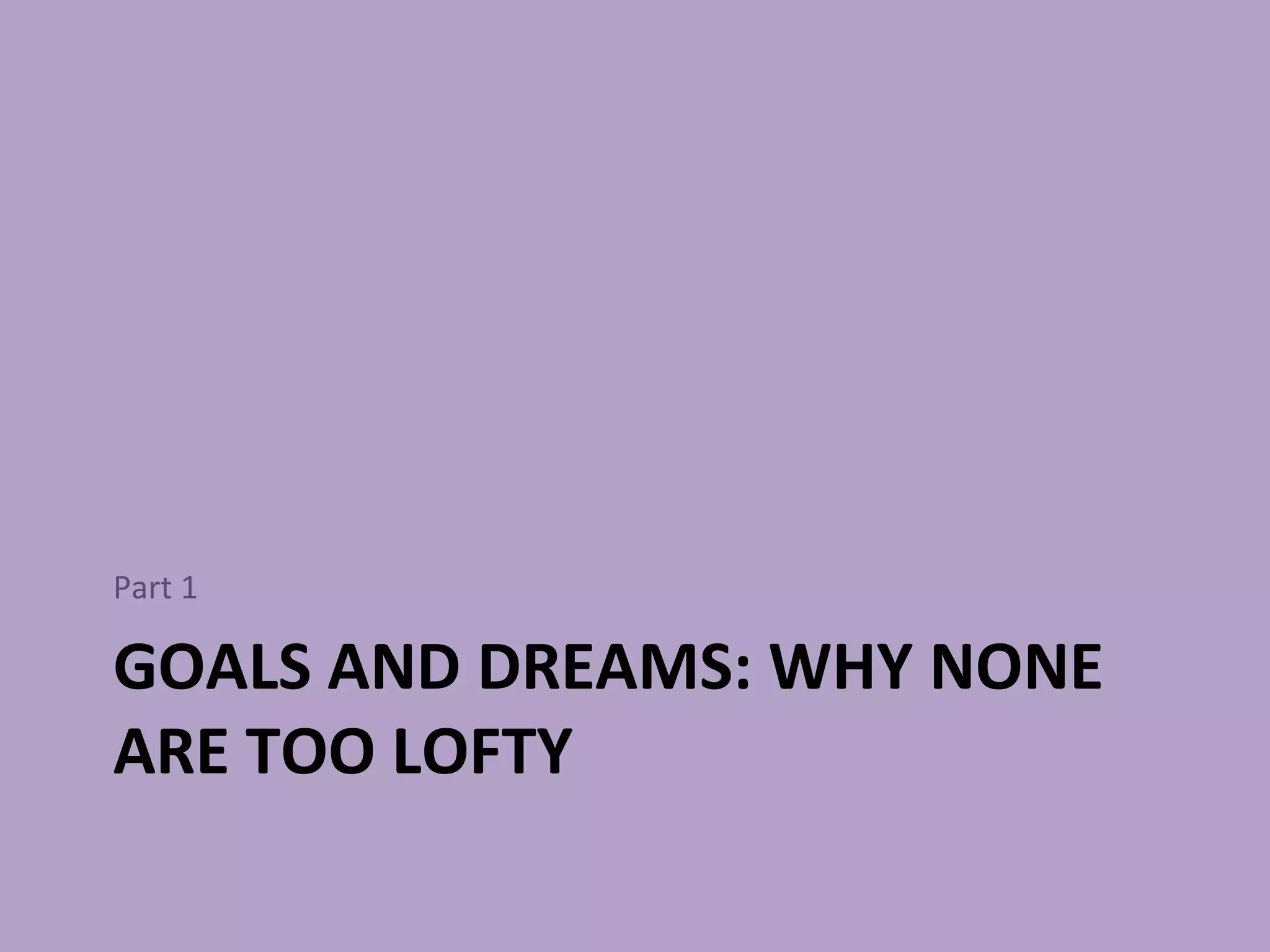 GOALS AND DREAMS: WHY NONE ARE TOO LOFTY Part 1 