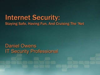 Internet Security:
Staying Safe, Having Fun, And Cruising The ‘Net




Daniel Owens
IT Security Professional
 