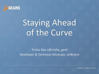 Trisha Gee (@trisha_gee)
Developer & Technical Advocate, JetBrains
Staying Ahead
of the Curve
 