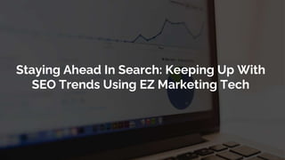 Staying Ahead In Search: Keeping Up With
SEO Trends Using EZ Marketing Tech
 