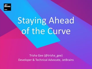 Trisha Gee (@trisha_gee)
Developer & Technical Advocate, JetBrains
Staying Ahead
of the Curve
 
