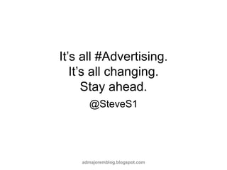 It’s all #Advertising.
   It’s all changing.
      Stay ahead.
       @SteveS1




    admajoremblog.blogspot.com
 