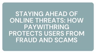 STAYING AHEAD OF
ONLINE THREATS: HOW
PAYWITHRING
PROTECTS USERS FROM
FRAUD AND SCAMS
 