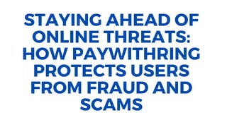 STAYING AHEAD OF
ONLINE THREATS:
HOW PAYWITHRING
PROTECTS USERS
FROM FRAUD AND
SCAMS
 