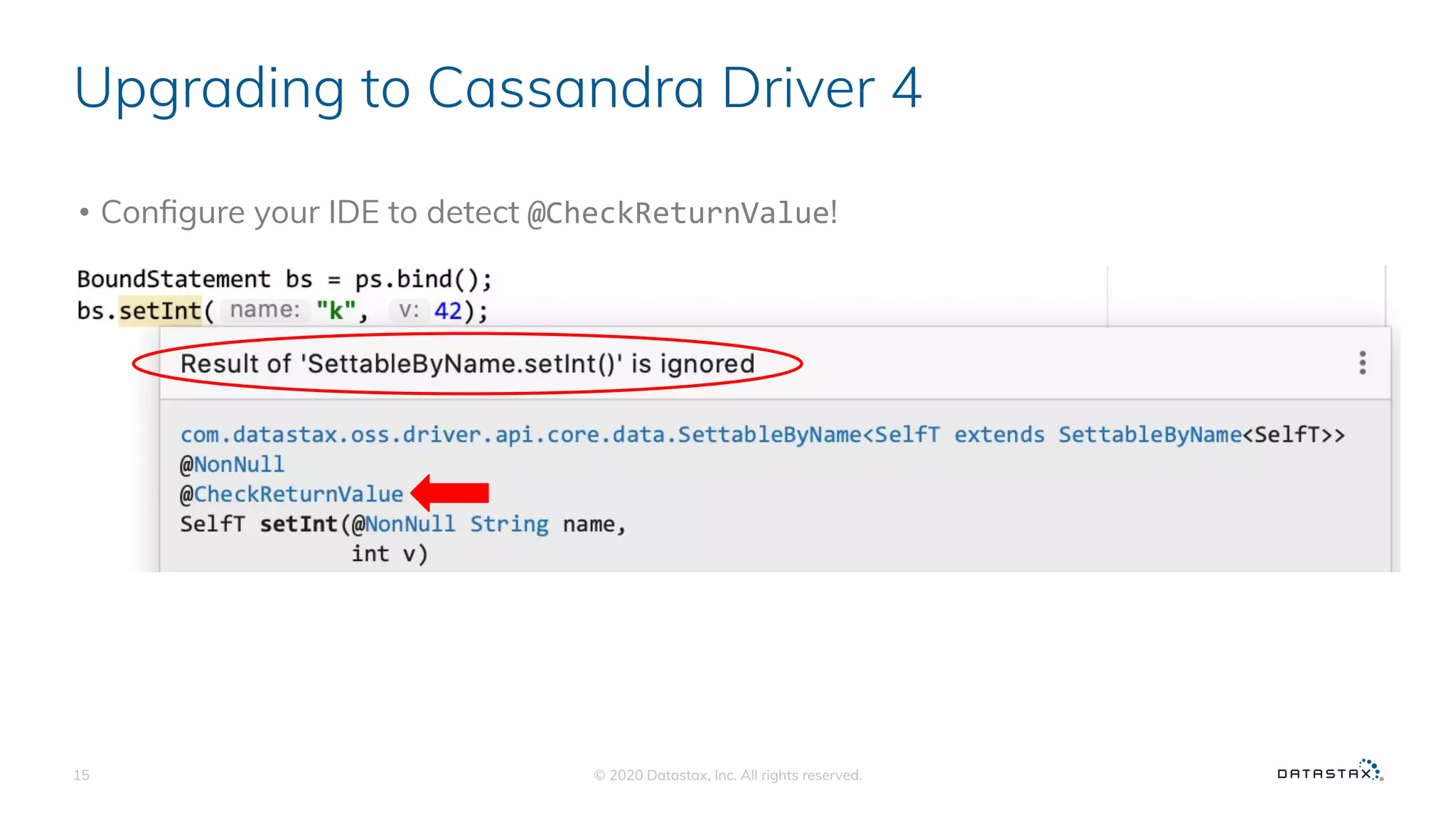 Upgrading to Cassandra Driver 4
• Conﬁgure your IDE to detect @CheckReturnValue!
© 2020 Datastax, Inc. All rights reserved.15
 