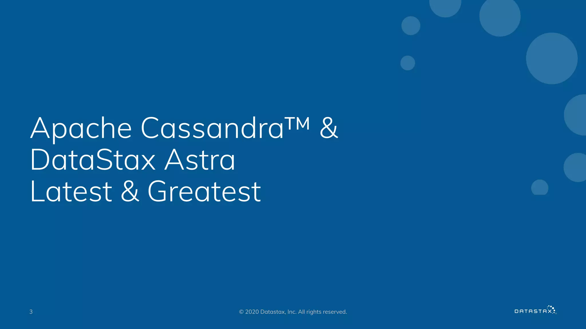 Apache Cassandra™ &
DataStax Astra
Latest & Greatest
3 © 2020 Datastax, Inc. All rights reserved.
 