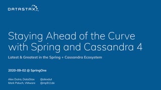 Staying Ahead of the Curve
with Spring and Cassandra 4
2020-09-02 @ SpringOne
Alex Dutra, DataStax @alexdut
Mark Paluch, VMware @mp911de
Latest & Greatest in the Spring + Cassandra Ecosystem
 