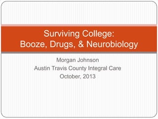 Surviving College:
Booze, Drugs, & Neurobiology
Morgan Johnson
Austin Travis County Integral Care
October, 2013

 