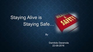 Staying Alive is
Staying Safe…
By
Damilola Daramola
22-08-2016
 