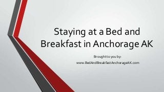Staying at a Bed and
Breakfast in Anchorage AK
Brought to you by:
www.BedAndBreakfastAnchorageAK.com
 