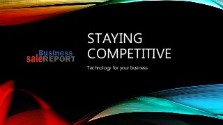 STAYING
COMPETITIVE
Technology for your business
 