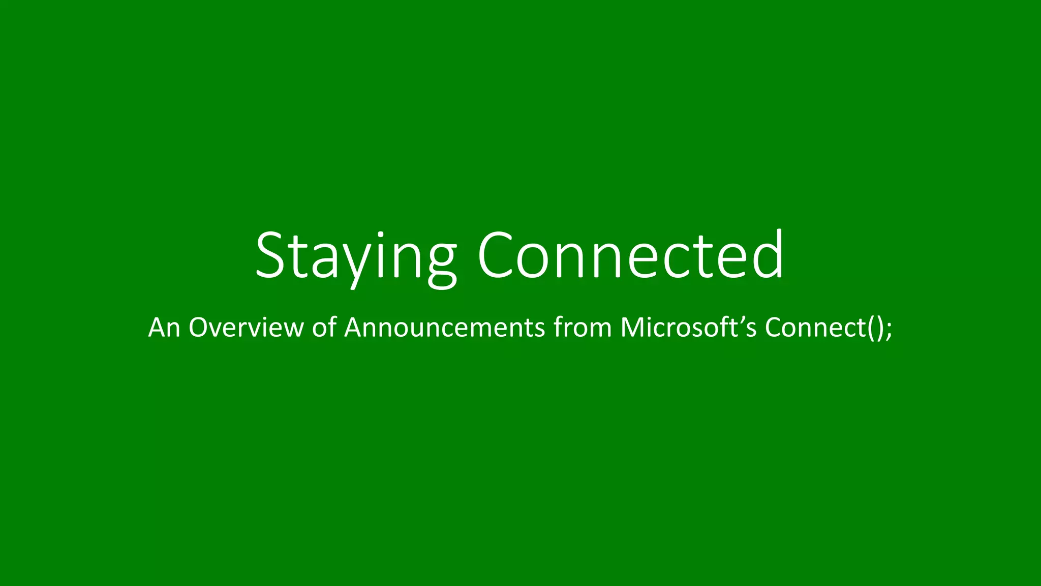 Staying Connected 
An Overview of Announcements from Microsoft’s Connect(); 
 
