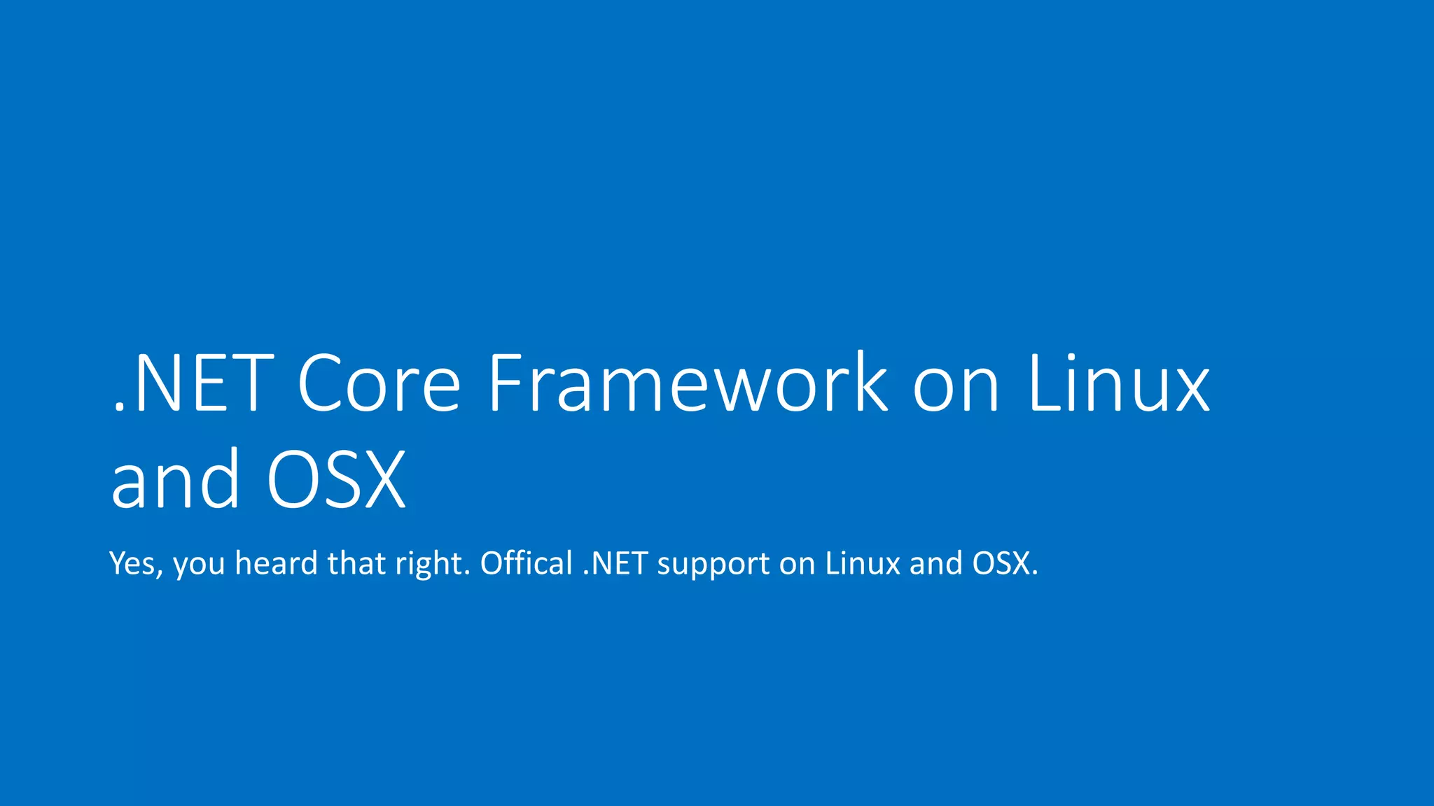 .NET Core Framework on Linux 
and OSX 
Yes, you heard that right. Offical .NET support on Linux and OSX. 
 