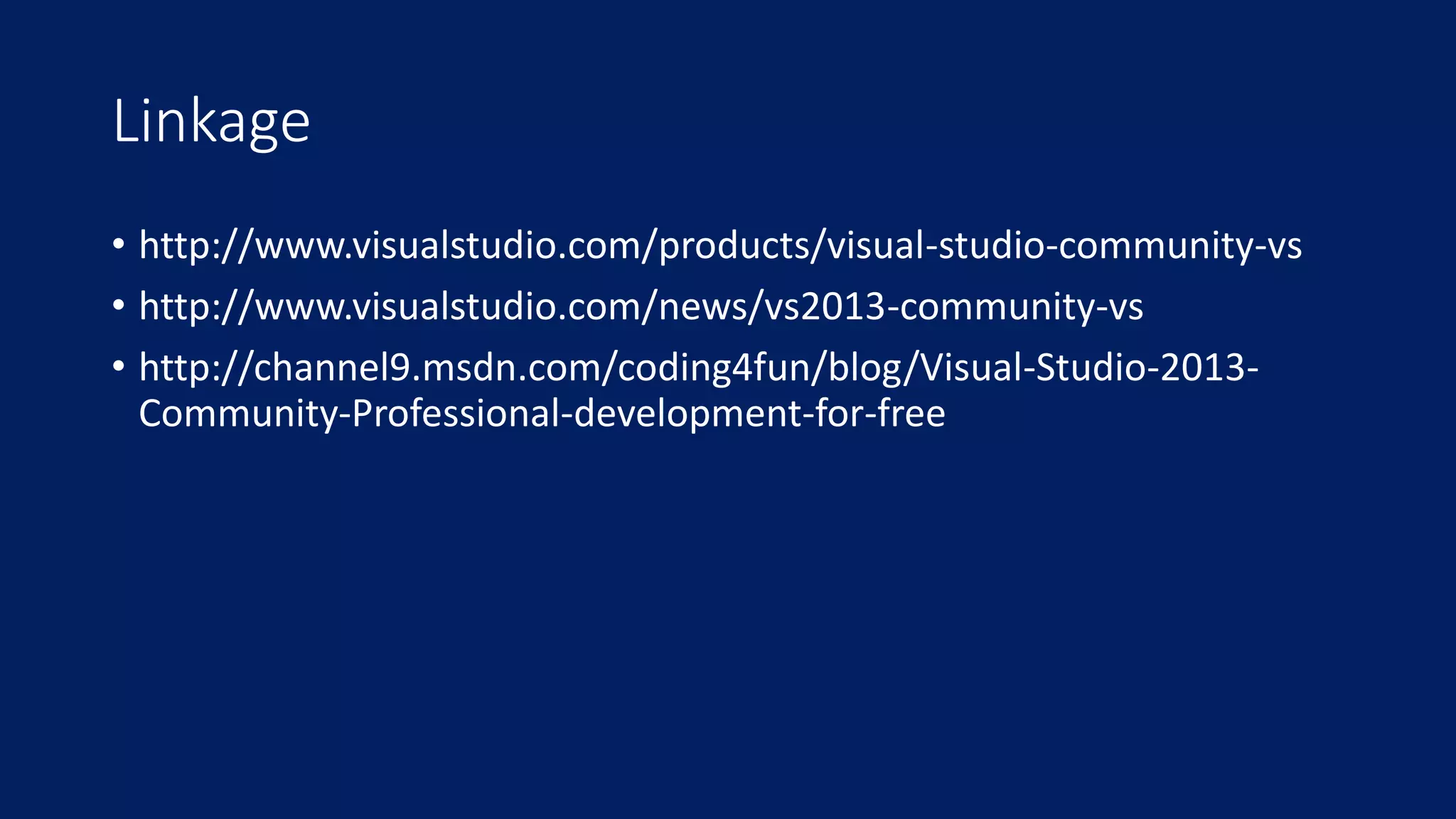 Linkage 
• http://www.visualstudio.com/products/visual-studio-community-vs 
• http://www.visualstudio.com/news/vs2013-community-vs 
• http://channel9.msdn.com/coding4fun/blog/Visual-Studio-2013- 
Community-Professional-development-for-free 
 
