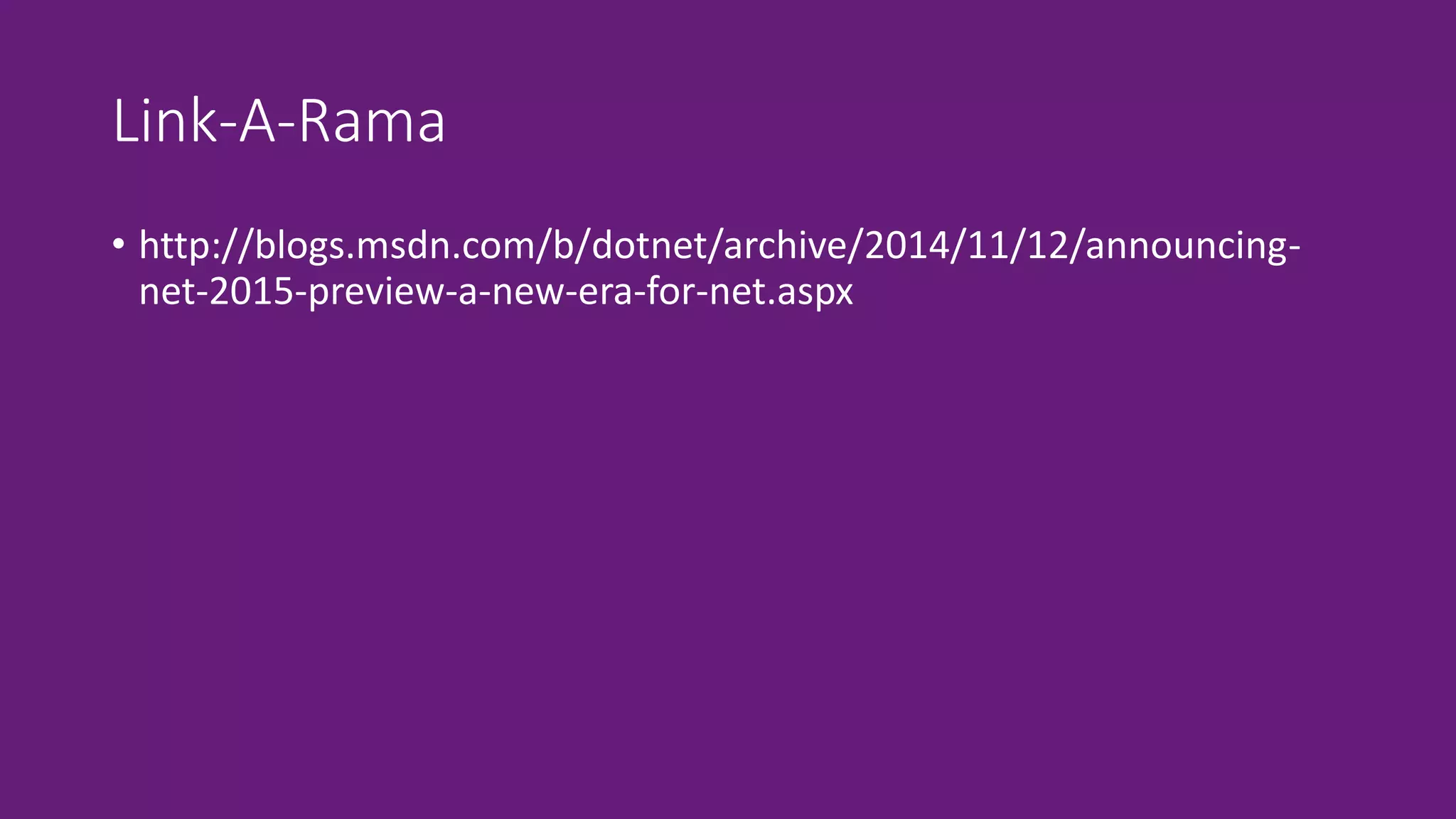 Link-A-Rama 
• http://blogs.msdn.com/b/dotnet/archive/2014/11/12/announcing-net- 
2015-preview-a-new-era-for-net.aspx 
 