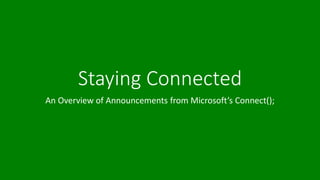 Staying Connected 
An Overview of Announcements from Microsoft’s Connect(); 
 