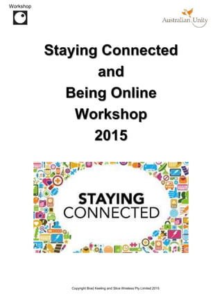 Copyright Brad Keeling and Slice Wireless Pty Limited 2015
Workshop
Staying Connected
and
Being Online
Workshop
2015
 