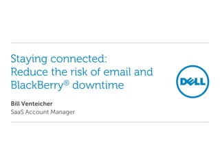 Staying connected:
Reduce the risk of email and
BlackBerry® downtime
Bill Venteicher
SaaS Account Manager
 