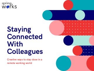 Staying
Connected
With
Colleagues
Creative ways to stay close in a
remote working world
 